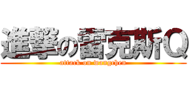 進撃の雷克斯Ｑ (attack on wangchen)