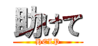 助けて (HELP)