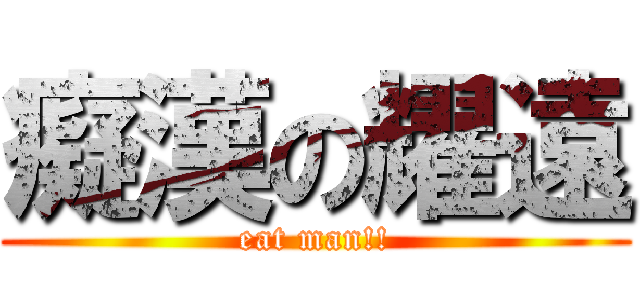 癡漢の耀遠 (eat man!!)