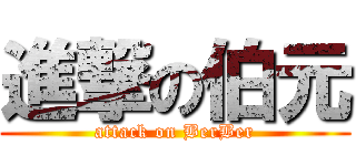 進撃の伯元 (attack on BerBer)