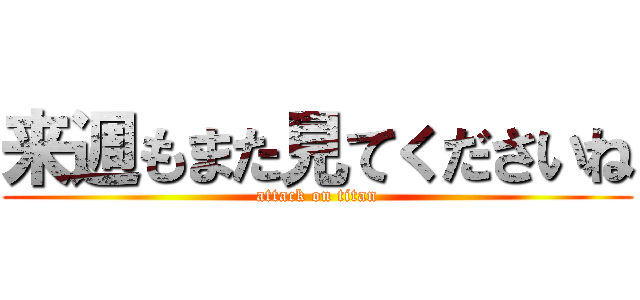 来週もまた見てくださいね (attack on titan)
