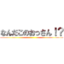 なんだこのおっさん！？ ()