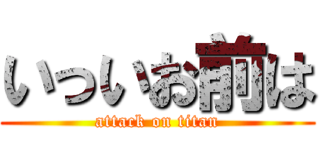 いっいお前は (attack on titan)