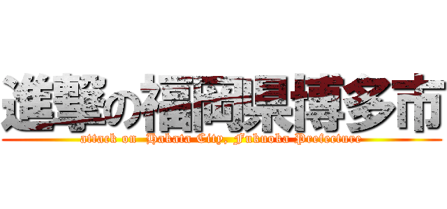 進撃の福岡県博多市 (attack on  Hakata City, Fukuoka Prefecture)