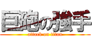 巨砲の強手 (attack on titan)