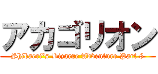 アカゴリオン (Shibaeri's Bizarre Adventure Part 8)