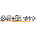 必殺を使いますか (やりましょう)