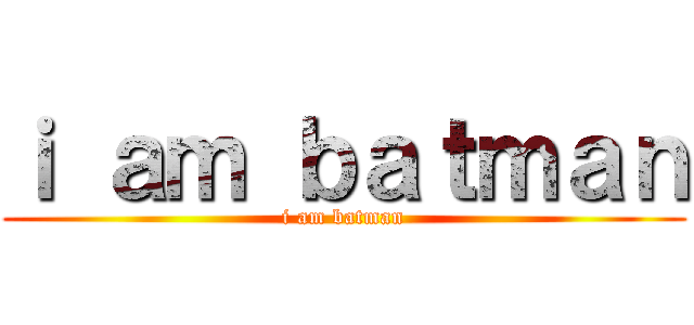 ｉ ａｍ ｂａｔｍａｎ (i am batman)
