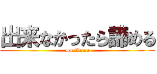 出来なかったら諦める (murikamo)