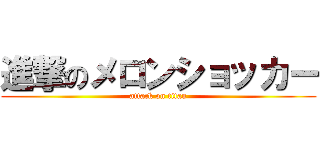 進撃のメロンショッカー (attack on titan)