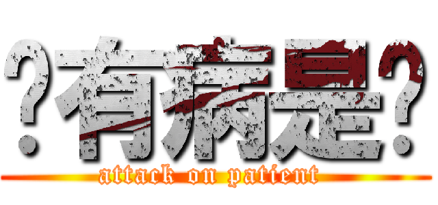 你有病是嗎 (attack on patient )