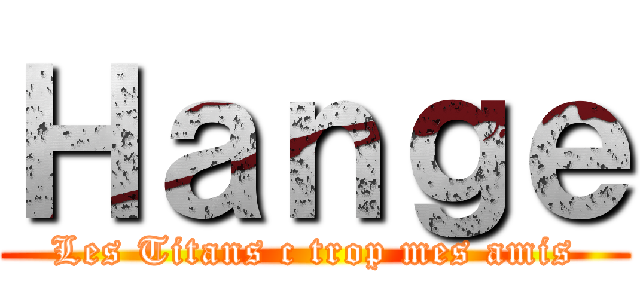 Ｈａｎｇｅ (Les Titans c trop mes amis)