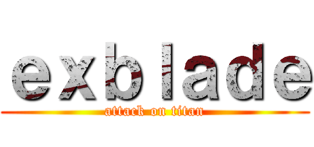 ｅｘｂｌａｄｅ (attack on titan)