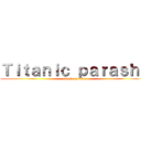 Ｔｉｔａｎｉｃ ｐａｒａｓｈａ (attack on titan)