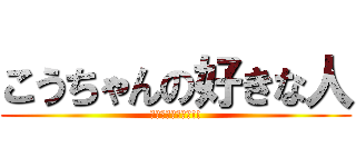 こうちゃんの好きな人 (アタックチャンス!!)