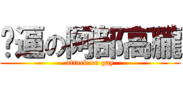 傻逼の阿部高朧 (attack on gay)