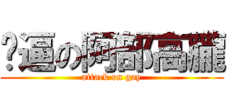 傻逼の阿部高朧 (attack on gay)