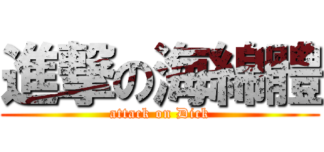 進撃の海綿體 (attack on Dick)