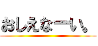 おしえなーい。 ()