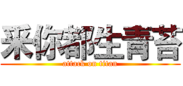 釆你都生青苔 (attack on titan)