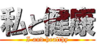 私と健康 (I and healthy)