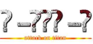 ㊧－㊋¥㊌－㊨ (attack on titan)