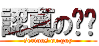 認真の傢伙 (serious on guy)