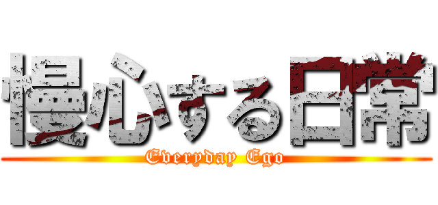 慢心する日常 (Everyday Ego)