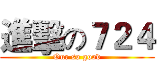 進擊の７２４ (Our so good)