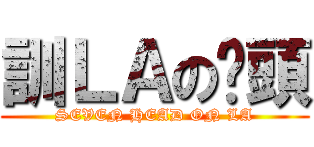 訓ＬＡの柒頭 (SEVEN HEAD ON LA)