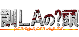 訓ＬＡの柒頭 (SEVEN HEAD ON LA)