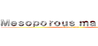 Ｍｅｓｏｐｏｒｏｕｓ ｍａｔｅｒｉａｌｓ (attack on titan)