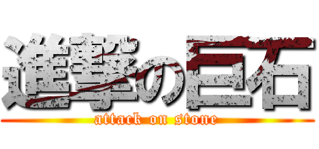 進撃の巨石 (attack on stone)