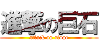 進撃の巨石 (attack on stone)