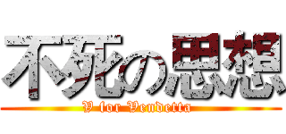 不死の思想 (V for Vendetta )