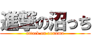 進撃の沼っち (attack on oonuma)