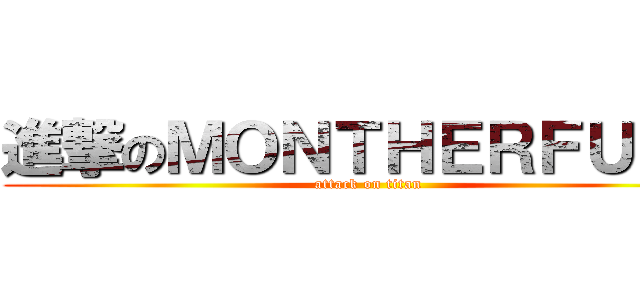 進撃のＭＯＮＴＨＥＲＦＵＣＫ (attack on titan)