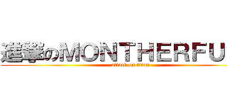進撃のＭＯＮＴＨＥＲＦＵＣＫ (attack on titan)