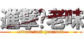 進撃你老味 (attack fuck yourself)