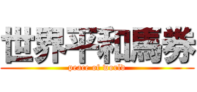 世界平和馬券 (peace of world)