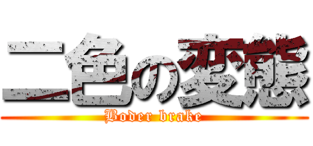 二色の変態 (Boder brake)
