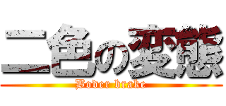 二色の変態 (Boder brake)