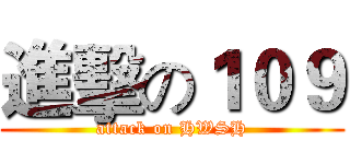進擊の１０９ (attack on HWSH)