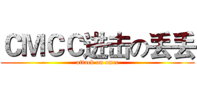 ＣＭＣＣ进击の丢丢 (attack on cmcc)
