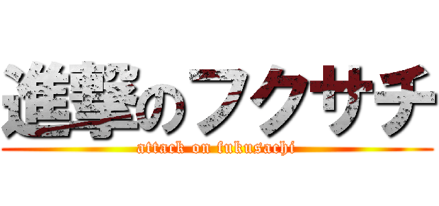 進撃のフクサチ (attack on fukusachi)