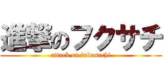 進撃のフクサチ (attack on fukusachi)