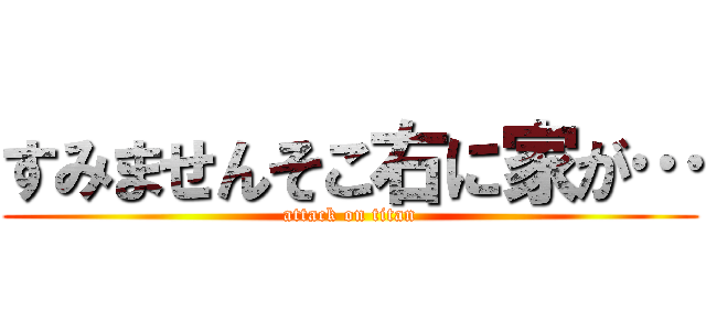 すみませんそこ右に家が… (attack on titan)