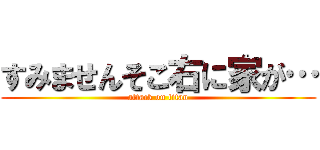 すみませんそこ右に家が… (attack on titan)