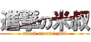 進撃の米叔 (attack on uncleMii)