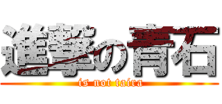 進撃の青石 ( is not taira)